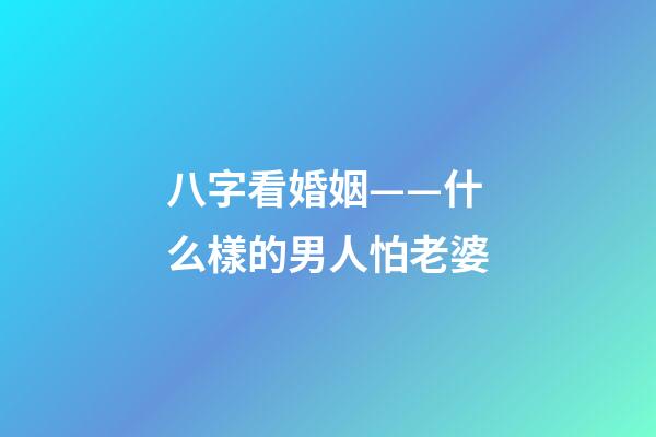 八字看婚姻——什么樣的男人怕老婆
