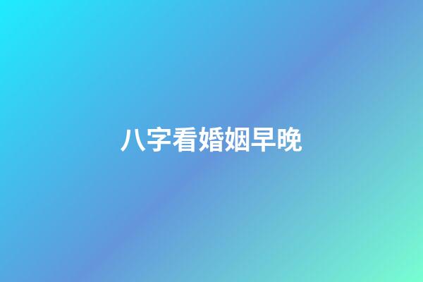 八字看婚姻早晚