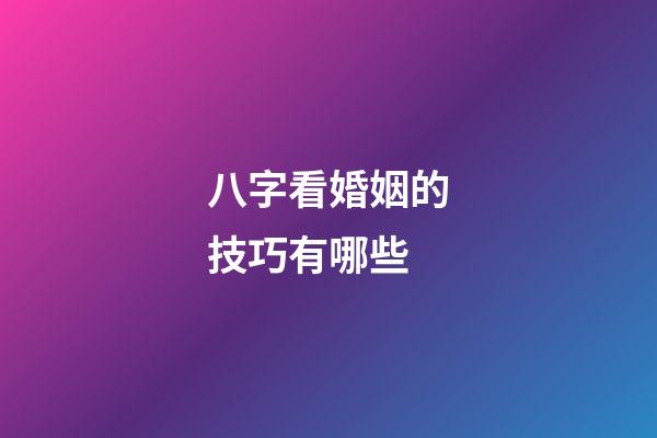 八字看婚姻的技巧有哪些?