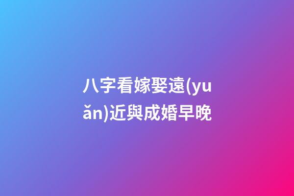 八字看嫁娶遠(yuǎn)近與成婚早晚