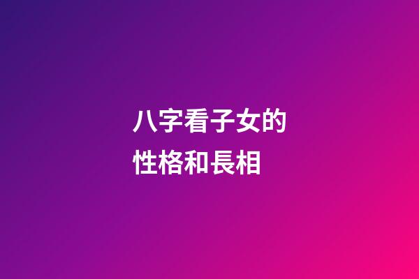 八字看子女的性格和長相