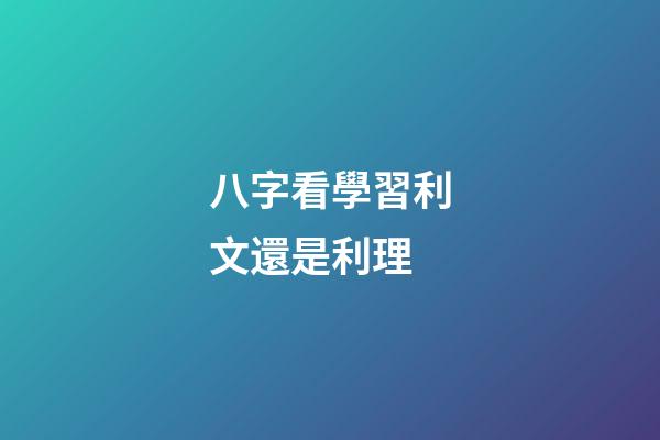 八字看學習利文還是利理
