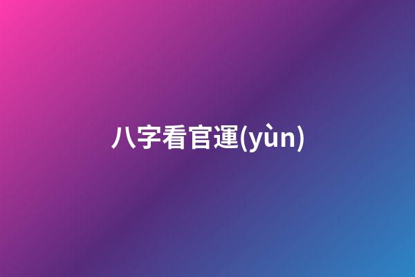 八字看官運(yùn)