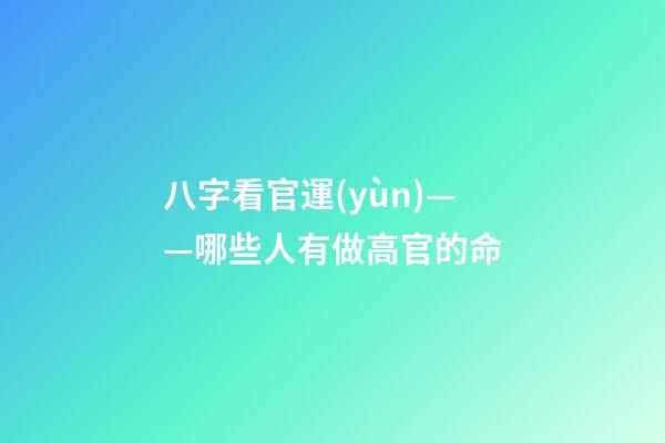 八字看官運(yùn)——哪些人有做高官的命