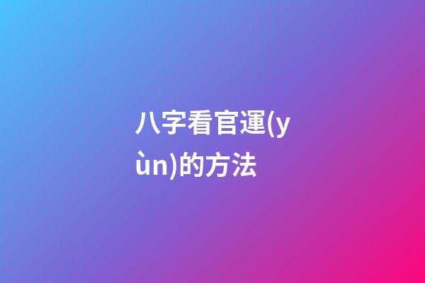 八字看官運(yùn)的方法