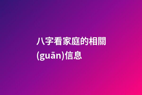 八字看家庭的相關(guān)信息