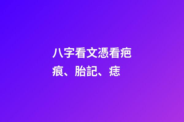 八字看文憑/看疤痕、胎記、痣