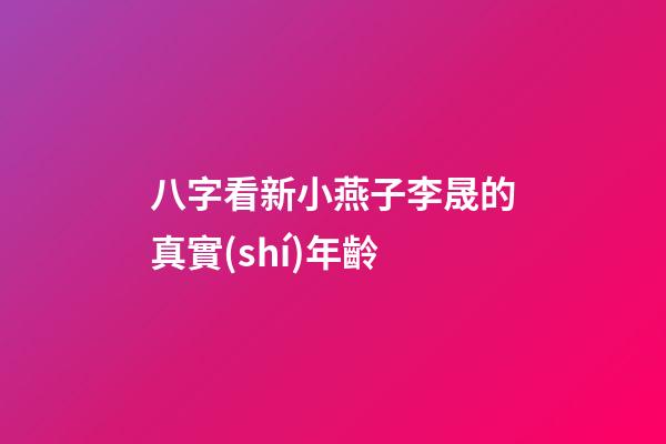 八字看新小燕子李晟的真實(shí)年齡