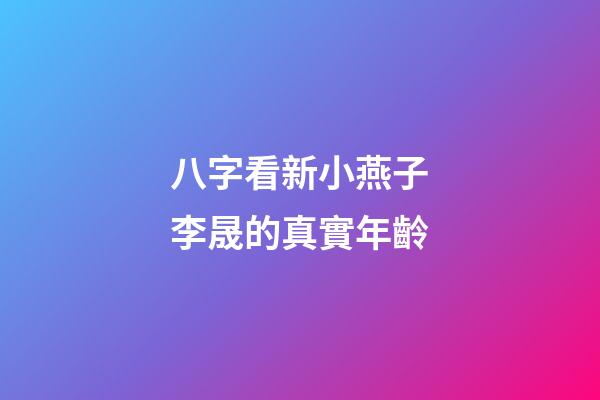 八字看新小燕子李晟的真實年齡