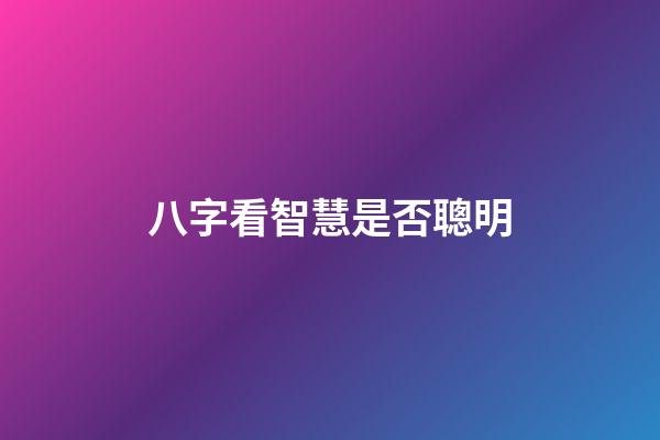 八字看智慧是否聰明