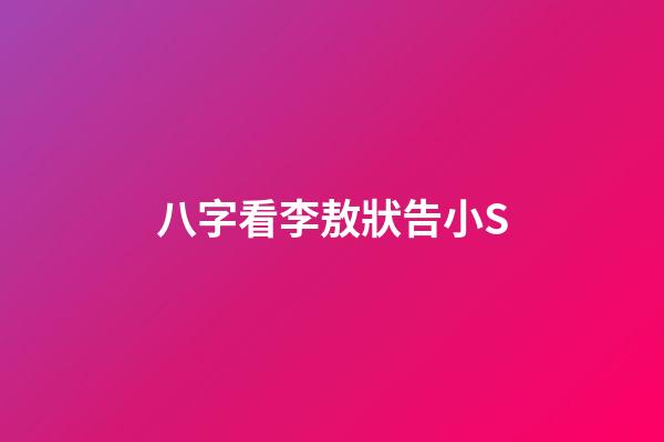 八字看李敖狀告小S