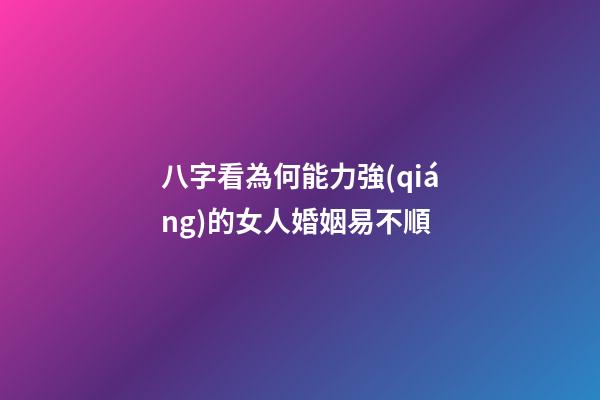 八字看為何能力強(qiáng)的女人婚姻易不順