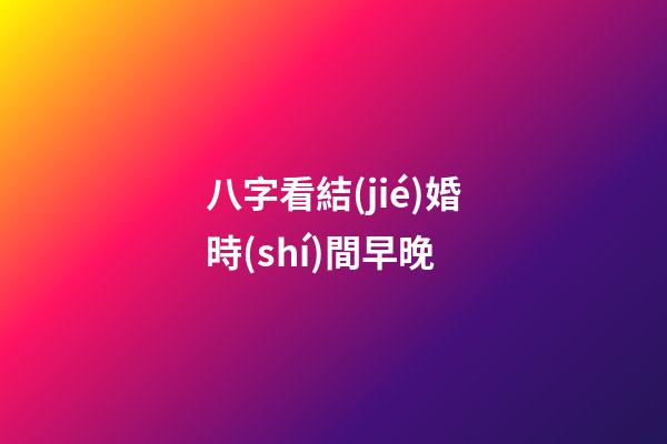 八字看結(jié)婚時(shí)間早晚