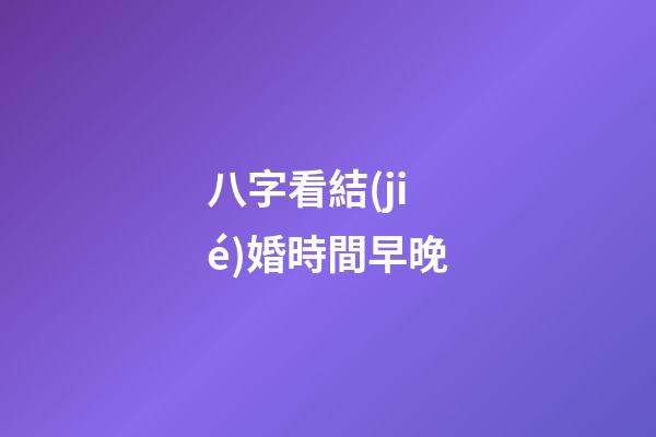 八字看結(jié)婚時間早晚