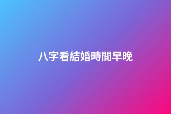 八字看結婚時間早晚