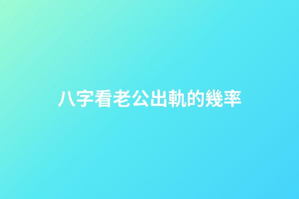 八字看老公出軌的幾率