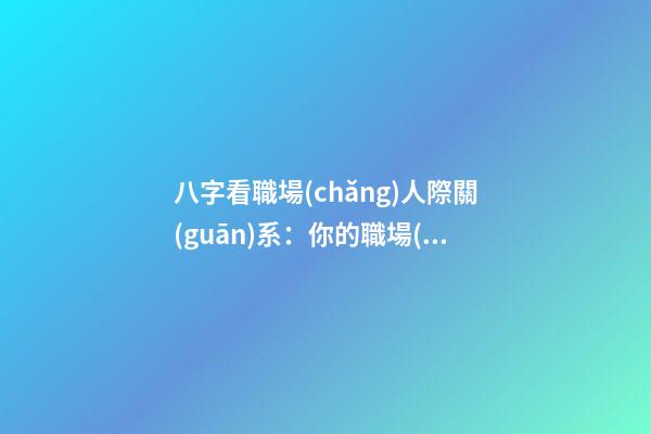 八字看職場(chǎng)人際關(guān)系：你的職場(chǎng)人緣如何?