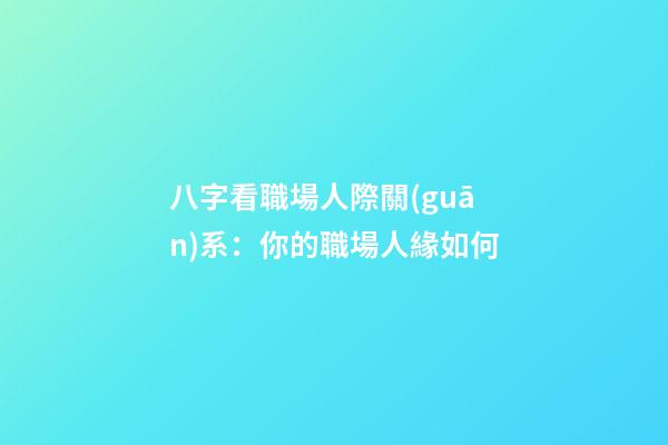 八字看職場人際關(guān)系：你的職場人緣如何?