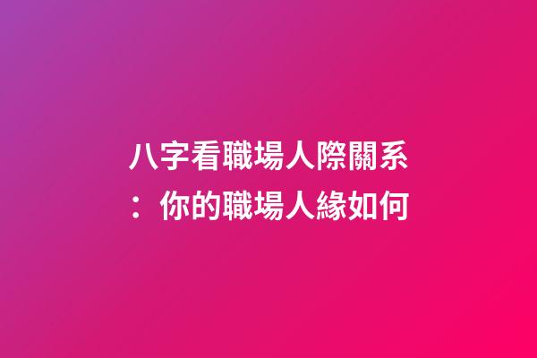 八字看職場人際關系：你的職場人緣如何?