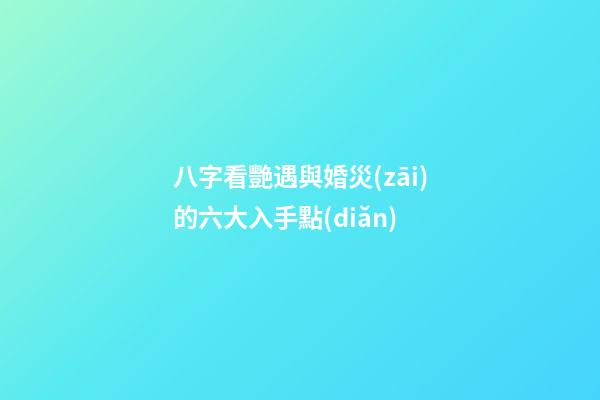 八字看艷遇與婚災(zāi)的六大入手點(diǎn)