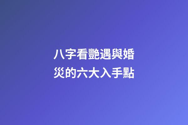 八字看艷遇與婚災的六大入手點