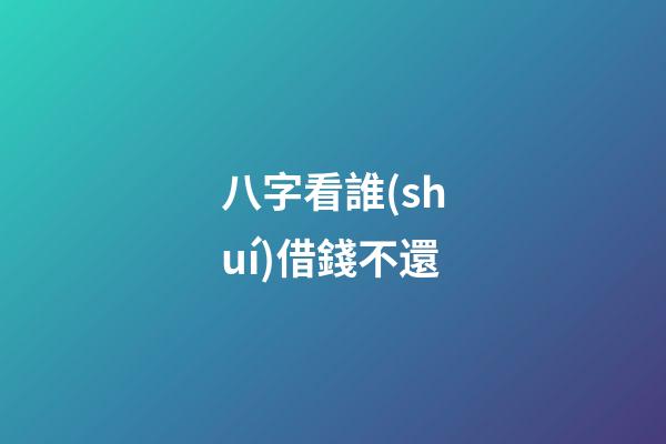 八字看誰(shuí)借錢不還