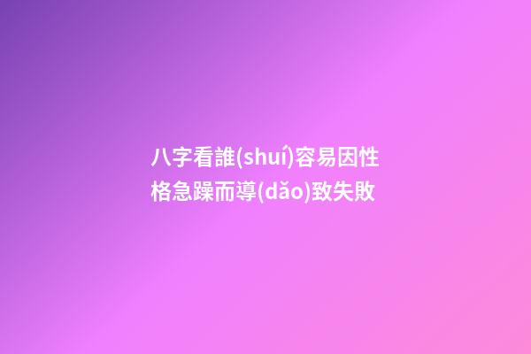 八字看誰(shuí)容易因性格急躁而導(dǎo)致失敗