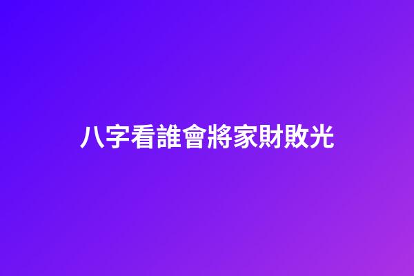 八字看誰會將家財敗光