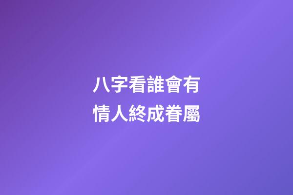 八字看誰會有情人終成眷屬