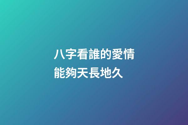 八字看誰的愛情能夠天長地久