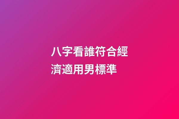 八字看誰符合經濟適用男標準