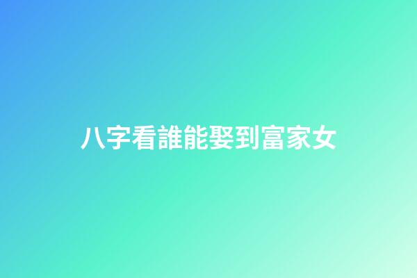 八字看誰能娶到富家女