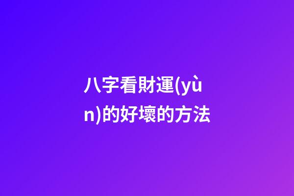 八字看財運(yùn)的好壞的方法