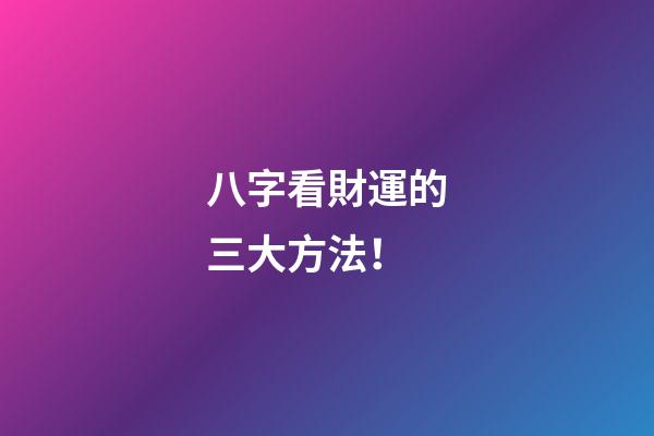 八字看財運的三大方法！