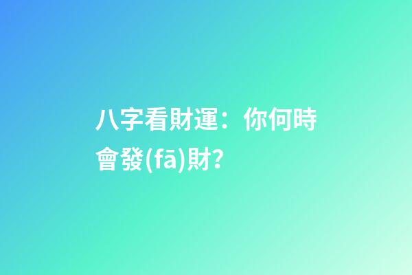 八字看財運：你何時會發(fā)財？