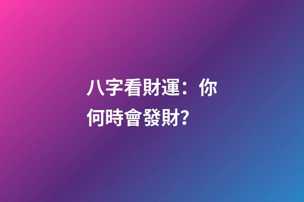 八字看財運：你何時會發財？