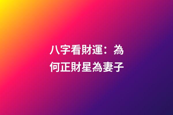 八字看財運：為何正財星為妻子