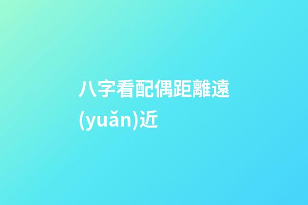 八字看配偶距離遠(yuǎn)近