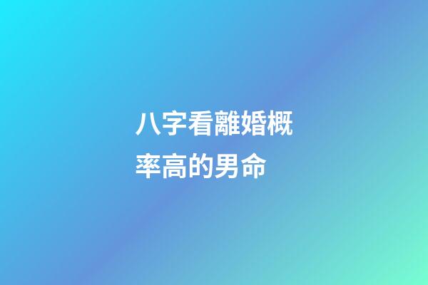 八字看離婚概率高的男命