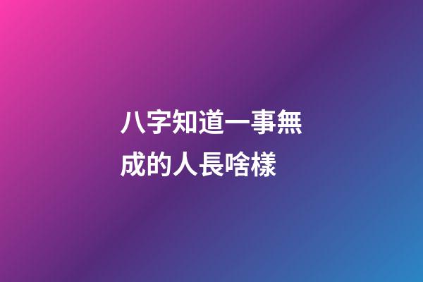 八字知道一事無成的人長啥樣