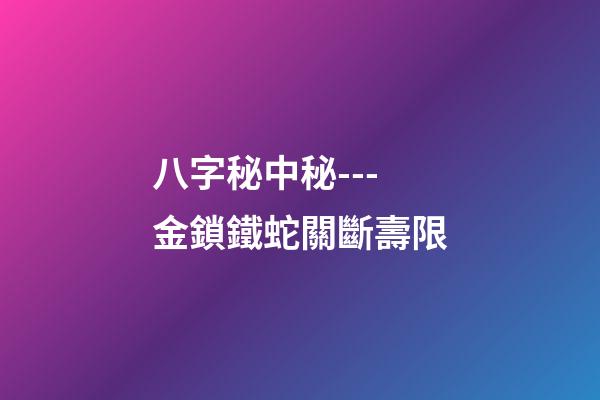 八字秘中秘---金鎖鐵蛇關斷壽限