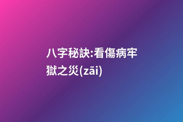 八字秘訣:看傷病牢獄之災(zāi)