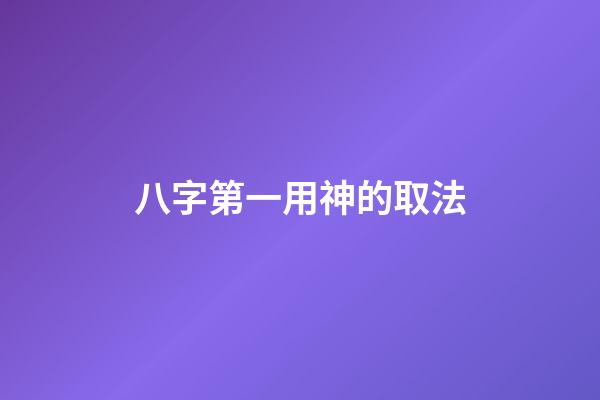 八字第一用神的取法