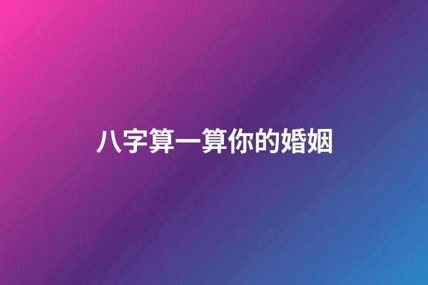 八字算一算你的婚姻
