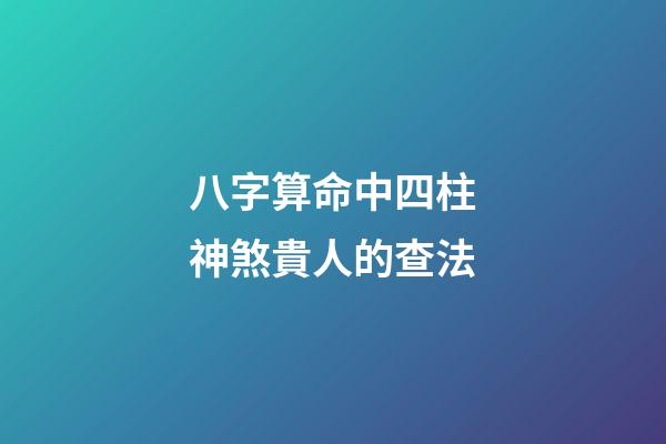 八字算命中四柱神煞貴人的查法