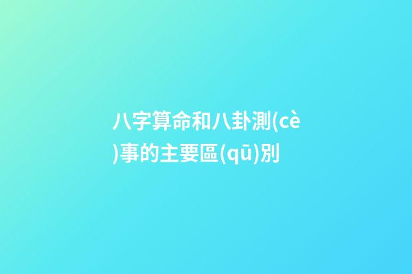 八字算命和八卦測(cè)事的主要區(qū)別