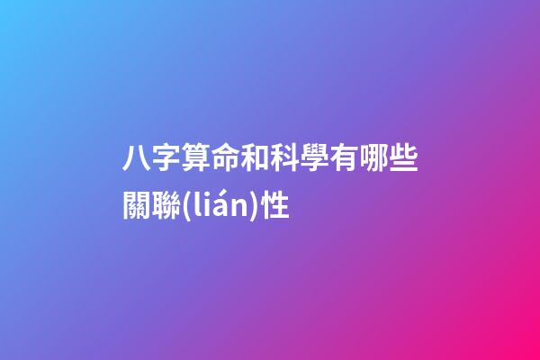八字算命和科學有哪些關聯(lián)性