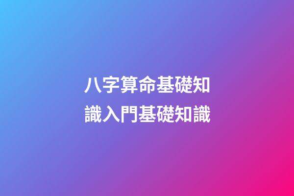 八字算命基礎知識入門基礎知識