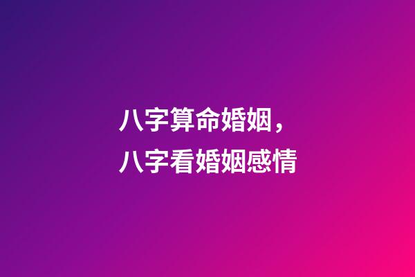 八字算命婚姻，八字看婚姻感情