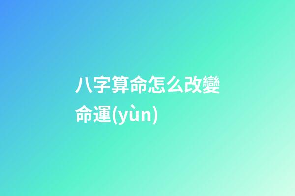 八字算命怎么改變命運(yùn)